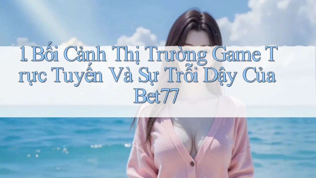 1. Bối Cảnh Thị Trường Game Trực Tuyến Và Sự Trỗi Dậy Của Bet77 1. Bối Cảnh Thị Trường Game Trực Tuyến Và Sự Trỗi Dậy Của Bet77