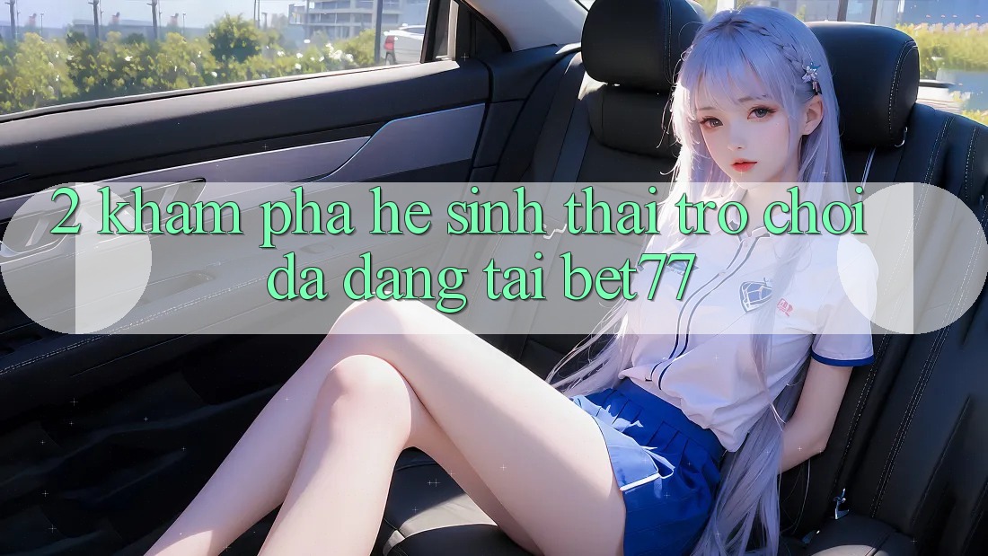 2. Khám Phá Hệ Sinh Thái Trò Chơi Đa Dạng Tại bet77