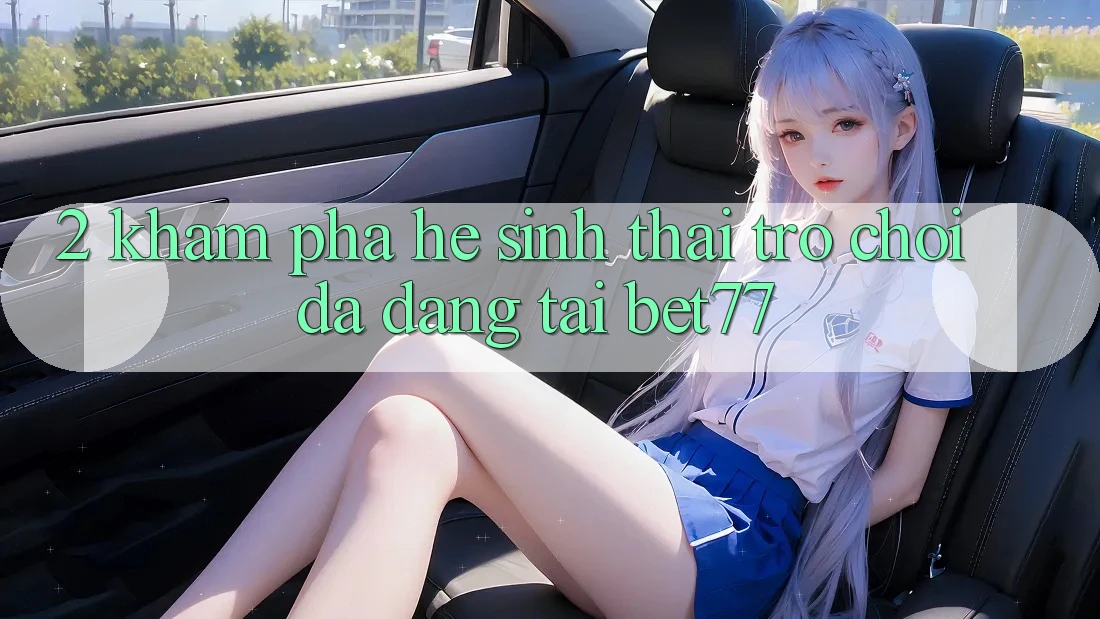 2. Khám Phá Hệ Sinh Thái Trò Chơi Đa Dạng Tại bet77