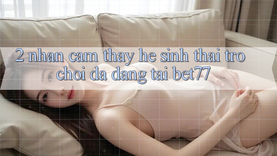 2. Nhận cảm thấy Hệ Sinh Thái Trò Chơi Đa Dạng Tại bet77