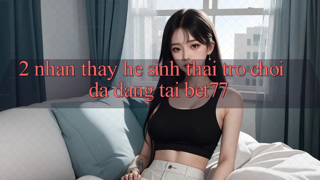 2. Nhận thấy Hệ Sinh Thái Trò Chơi Đa Dạng Tại bet77 2. Nhận thấy Hệ Sinh Thái Trò Chơi Đa Dạng Tại bet77