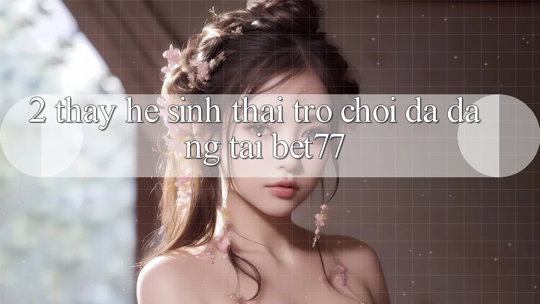 2. Thấy Hệ Sinh Thái Trò Chơi Đa Dạng Tại bet77 2. Thấy Hệ Sinh Thái Trò Chơi Đa Dạng Tại bet77