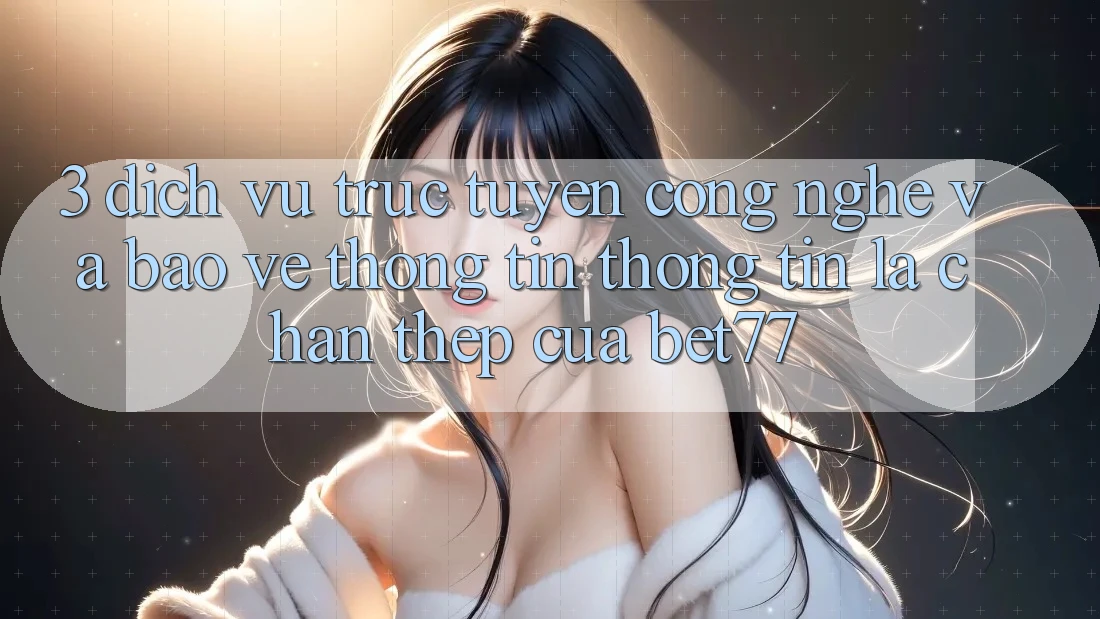 3. Dịch vụ trực tuyến Công Nghệ Và Bảo vệ thông tin Thông Tin: Lá Chắn Thép Của bet77 3. Dịch vụ trực tuyến Công Nghệ Và Bảo vệ thông tin Thông Tin: Lá Chắn Thép Của bet77