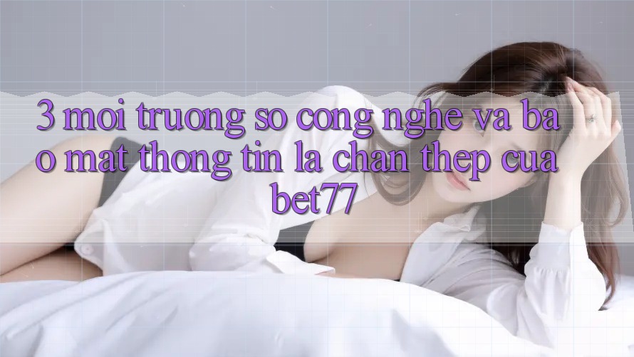 3. Môi trường số Công Nghệ Và Bảo mật Thông Tin: Lá Chắn Thép Của bet77 3. Môi trường số Công Nghệ Và Bảo mật Thông Tin: Lá Chắn Thép Của bet77