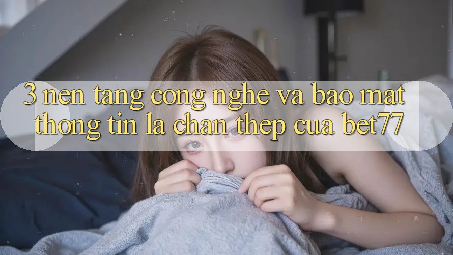 3. Nền Tảng Công Nghệ Và Bảo mật Thông Tin: Lá Chắn Thép Của bet77