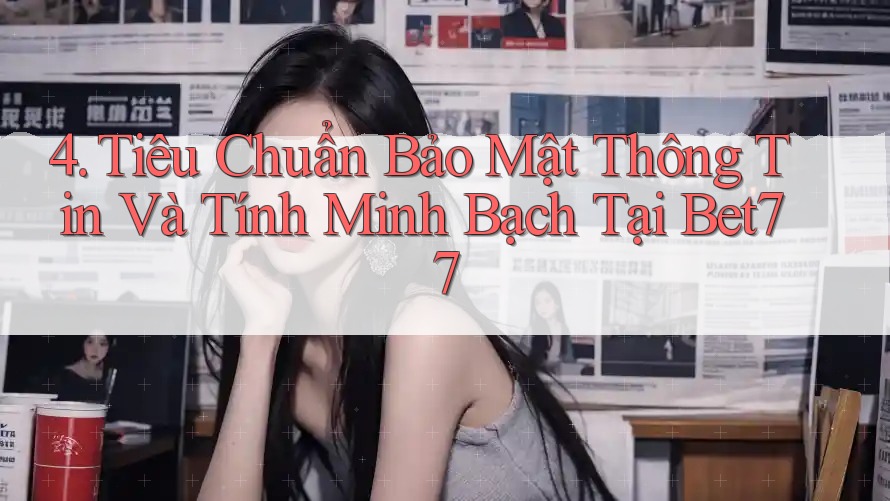 4. Tiêu Chuẩn Bảo Mật Thông Tin Và Tính Minh Bạch Tại Bet77 4. Tiêu Chuẩn Bảo Mật Thông Tin Và Tính Minh Bạch Tại Bet77