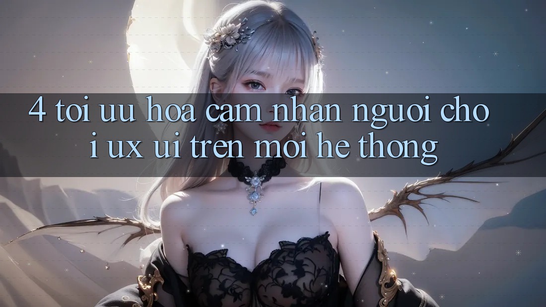 4. Tối Ưu Hóa Cảm nhận Người chơi (UX/UI) Trên Mọi Hệ thống