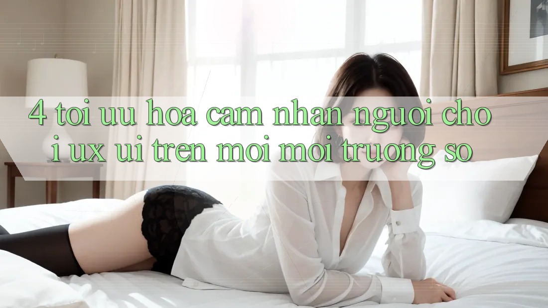 4. Tối Ưu Hóa Cảm nhận Người chơi (UX/UI) Trên Mọi Môi trường số 4. Tối Ưu Hóa Cảm nhận Người chơi (UX/UI) Trên Mọi Môi trường số