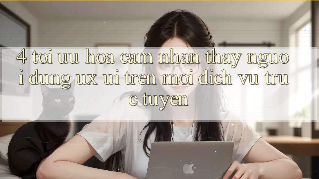 4. Tối Ưu Hóa Cảm nhận thấy Người Dùng (UX/UI) Trên Mọi Dịch vụ trực tuyến 4. Tối Ưu Hóa Cảm nhận thấy Người Dùng (UX/UI) Trên Mọi Dịch vụ trực tuyến