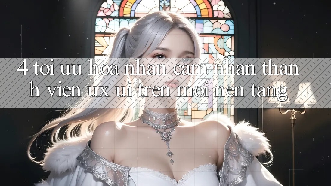 4. Tối Ưu Hóa Nhận cảm nhận Thành viên (UX/UI) Trên Mọi Nền Tảng