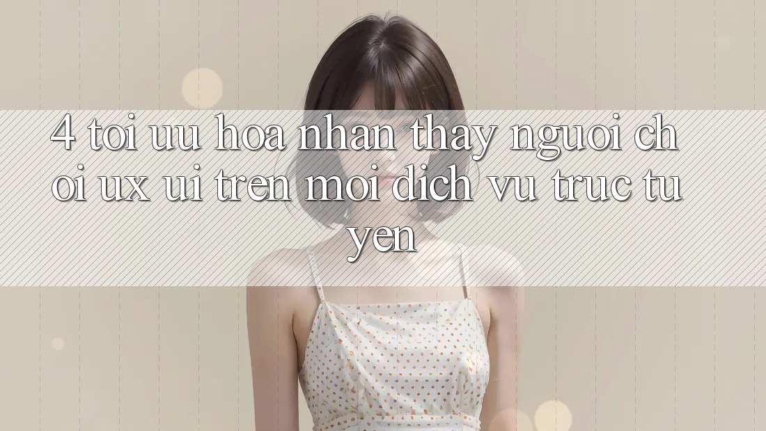 4. Tối Ưu Hóa Nhận thấy Người chơi (UX/UI) Trên Mọi Dịch vụ trực tuyến 4. Tối Ưu Hóa Nhận thấy Người chơi (UX/UI) Trên Mọi Dịch vụ trực tuyến