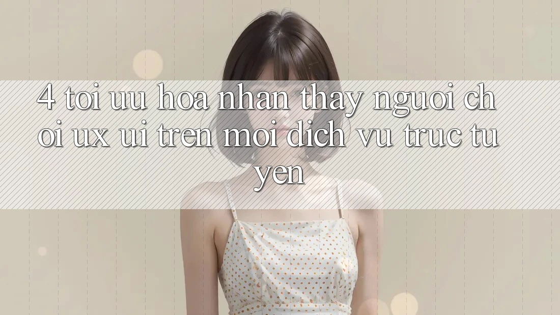 4. Tối Ưu Hóa Nhận thấy Người chơi (UX/UI) Trên Mọi Dịch vụ trực tuyến 4. Tối Ưu Hóa Nhận thấy Người chơi (UX/UI) Trên Mọi Dịch vụ trực tuyến