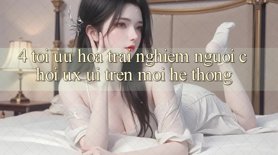 4. Tối Ưu Hóa Trải nghiệm Người chơi (UX/UI) Trên Mọi Hệ thống 4. Tối Ưu Hóa Trải nghiệm Người chơi (UX/UI) Trên Mọi Hệ thống