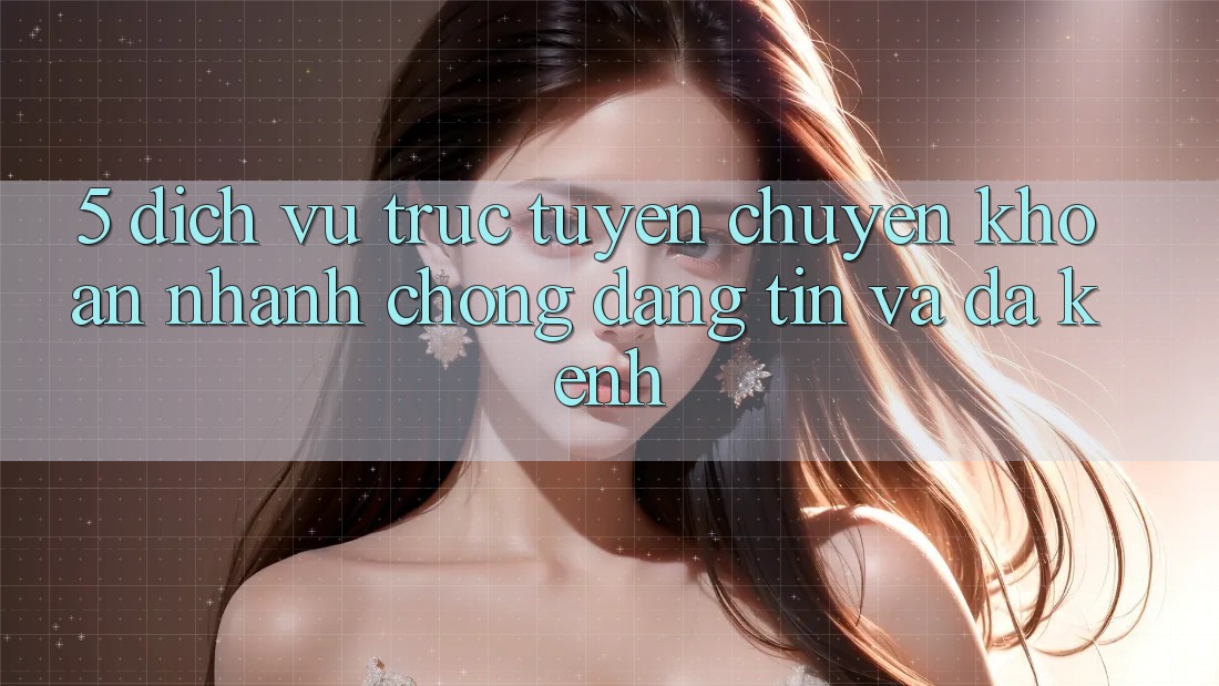 5. Dịch vụ trực tuyến Chuyển khoản Nhanh Chóng, Đáng tin Và Đa Kênh