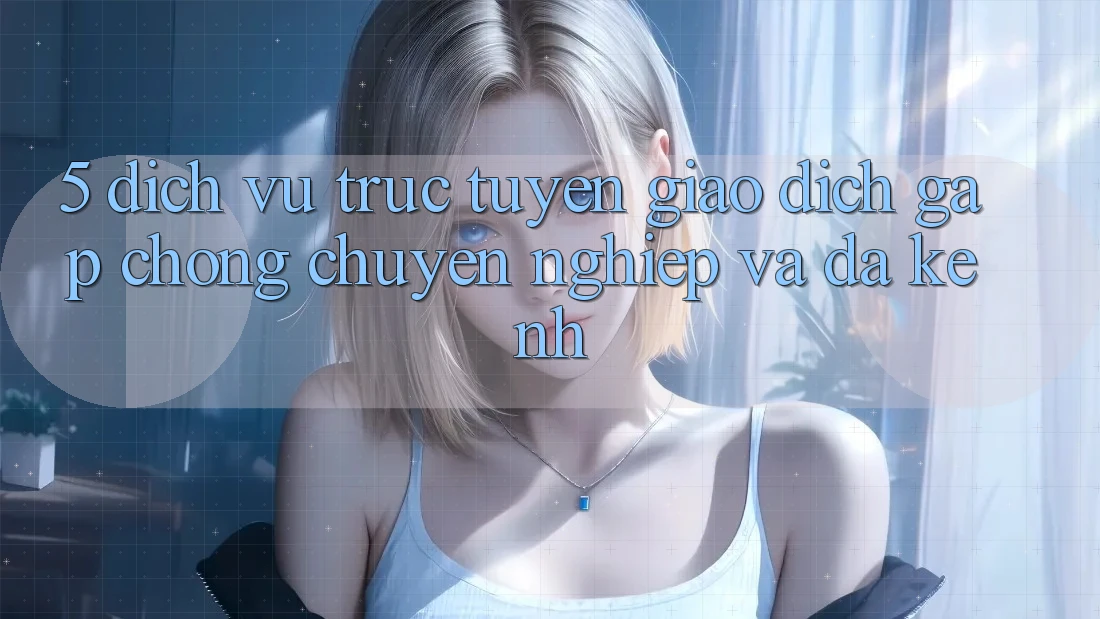 5. Dịch vụ trực tuyến Giao Dịch Gấp Chóng, Chuyên nghiệp Và Đa Kênh