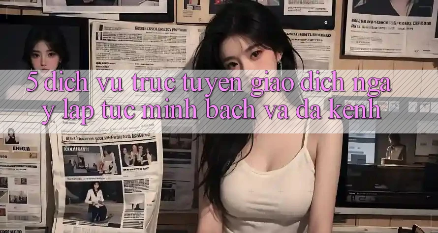 5. Dịch vụ trực tuyến Giao Dịch Ngay lập tức, Minh Bạch Và Đa Kênh 5. Dịch vụ trực tuyến Giao Dịch Ngay lập tức, Minh Bạch Và Đa Kênh
