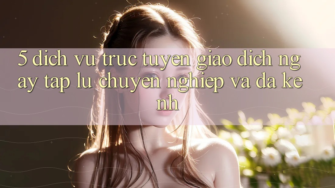 5. Dịch vụ trực tuyến Giao Dịch Ngay tắp lự, Chuyên nghiệp Và Đa Kênh 5. Dịch vụ trực tuyến Giao Dịch Ngay tắp lự, Chuyên nghiệp Và Đa Kênh