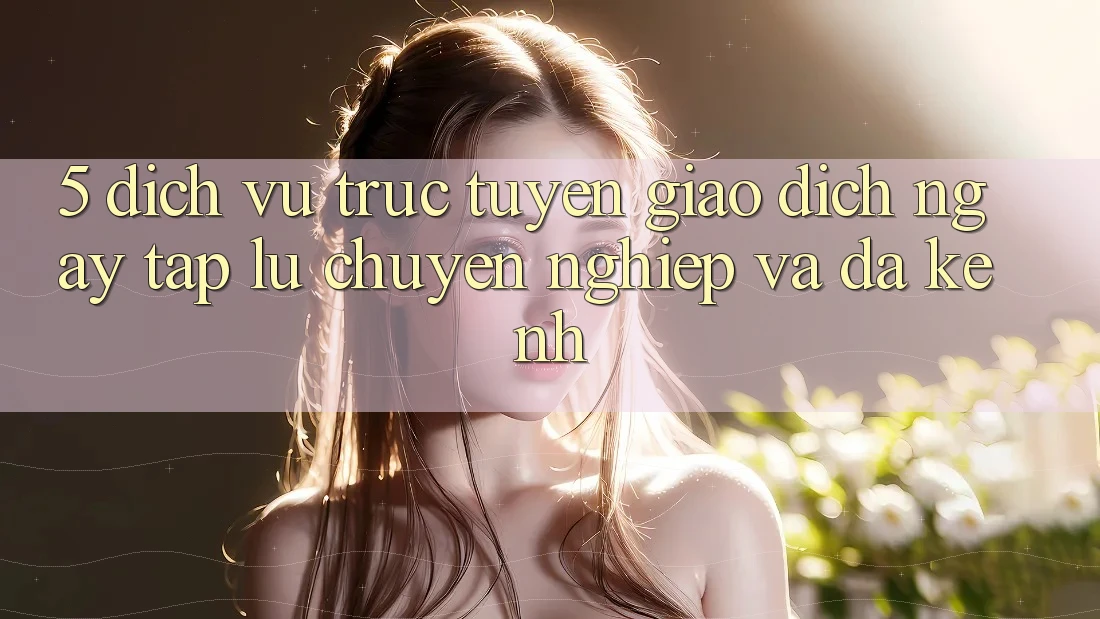 5. Dịch vụ trực tuyến Giao Dịch Ngay tắp lự, Chuyên nghiệp Và Đa Kênh 5. Dịch vụ trực tuyến Giao Dịch Ngay tắp lự, Chuyên nghiệp Và Đa Kênh