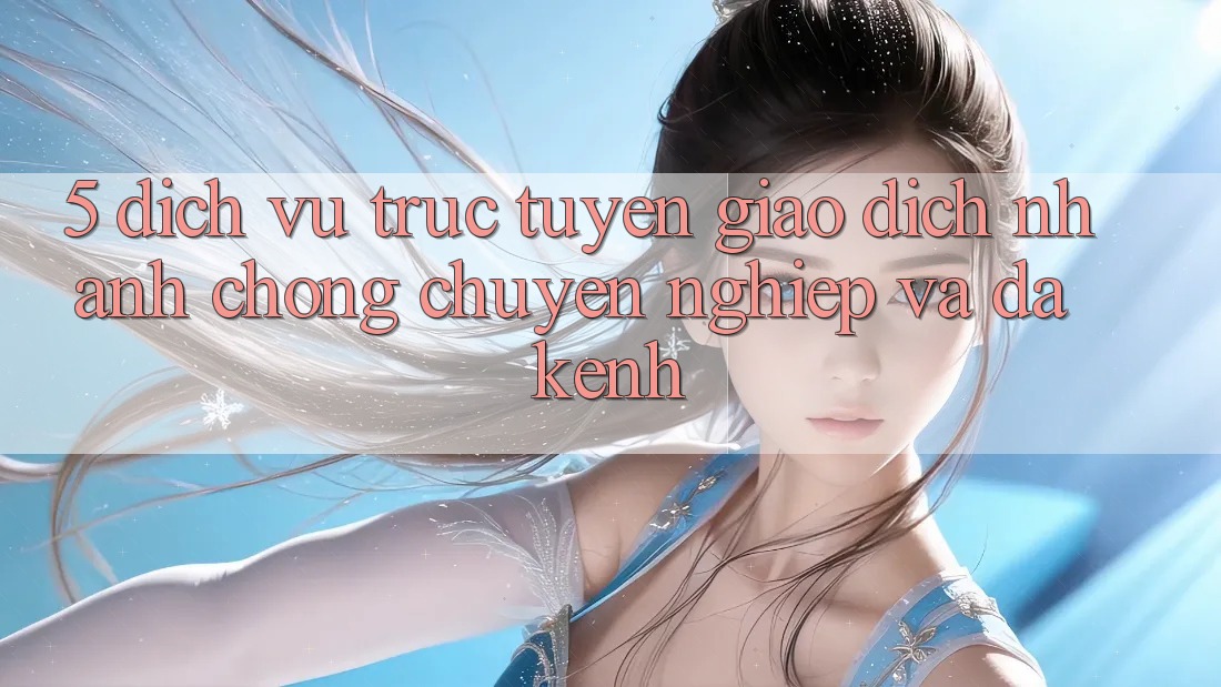 5. Dịch vụ trực tuyến Giao Dịch Nhanh chóng, Chuyên nghiệp Và Đa Kênh
