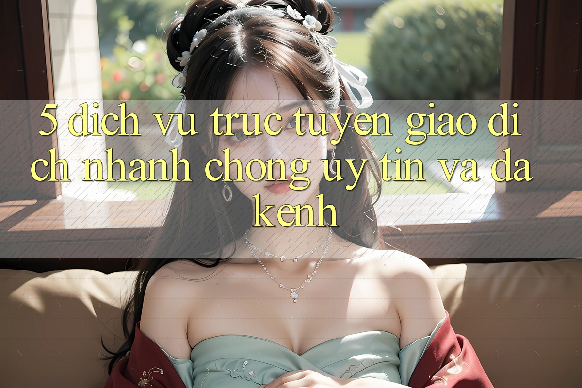 5. Dịch vụ trực tuyến Giao Dịch Nhanh chóng, Uy tín Và Đa Kênh 5. Dịch vụ trực tuyến Giao Dịch Nhanh chóng, Uy tín Và Đa Kênh