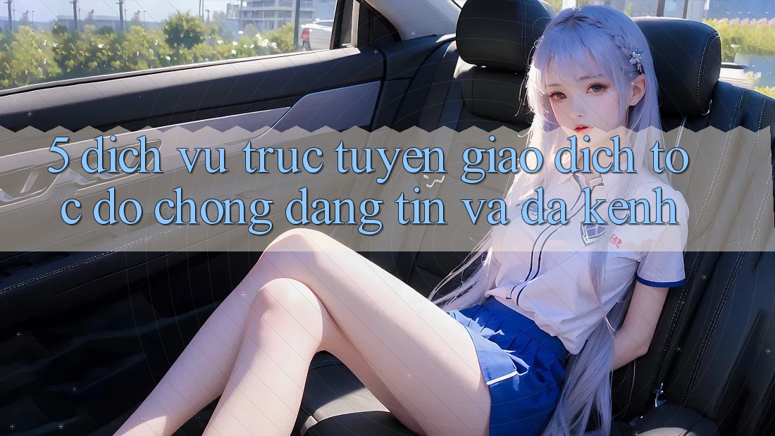5. Dịch vụ trực tuyến Giao dịch Tốc độ Chóng, Đáng tin Và Đa Kênh