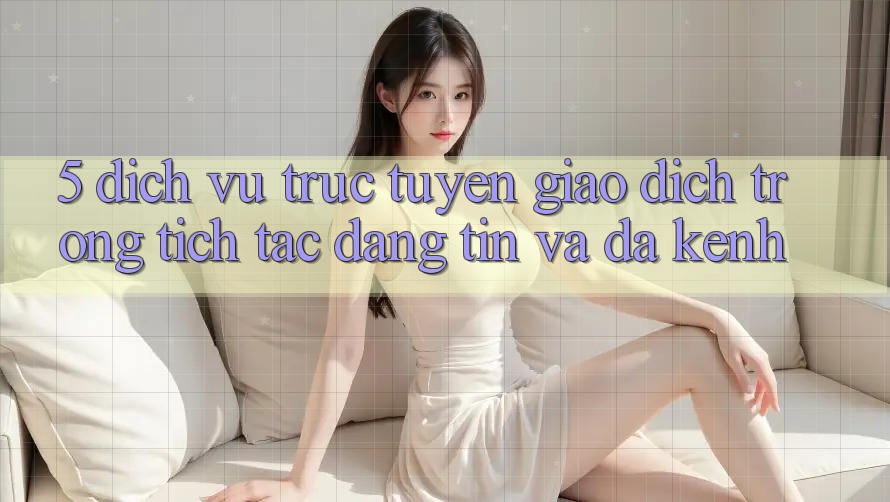 5. Dịch vụ trực tuyến Giao Dịch Trong tích tắc, Đáng tin Và Đa Kênh