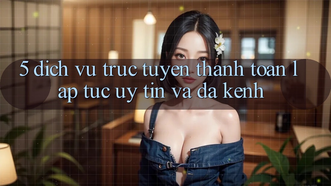 5. Dịch vụ trực tuyến Thanh toán Lập tức, Uy tín Và Đa Kênh