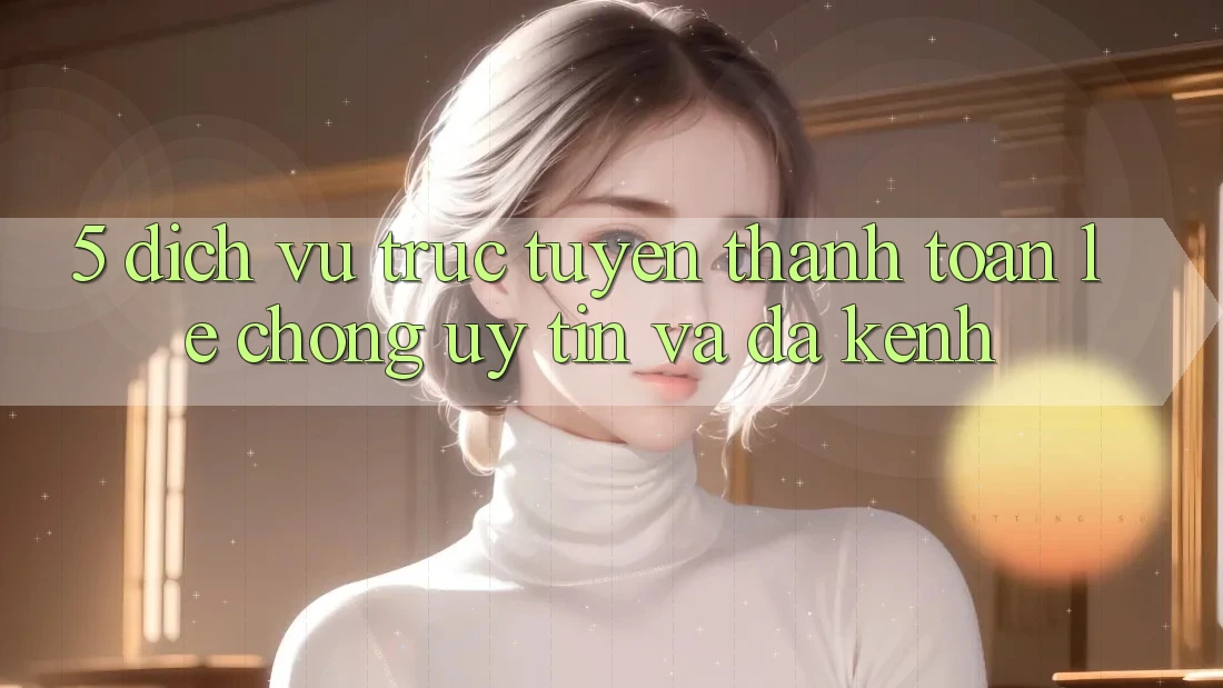 5. Dịch vụ trực tuyến Thanh toán Lẹ Chóng, Uy tín Và Đa Kênh 5. Dịch vụ trực tuyến Thanh toán Lẹ Chóng, Uy tín Và Đa Kênh