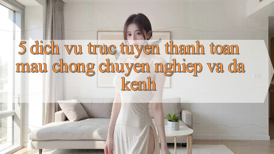 5. Dịch vụ trực tuyến Thanh toán Mau chóng, Chuyên nghiệp Và Đa Kênh