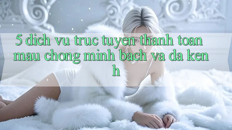 5. Dịch vụ trực tuyến Thanh toán Mau Chóng, Minh Bạch Và Đa Kênh
