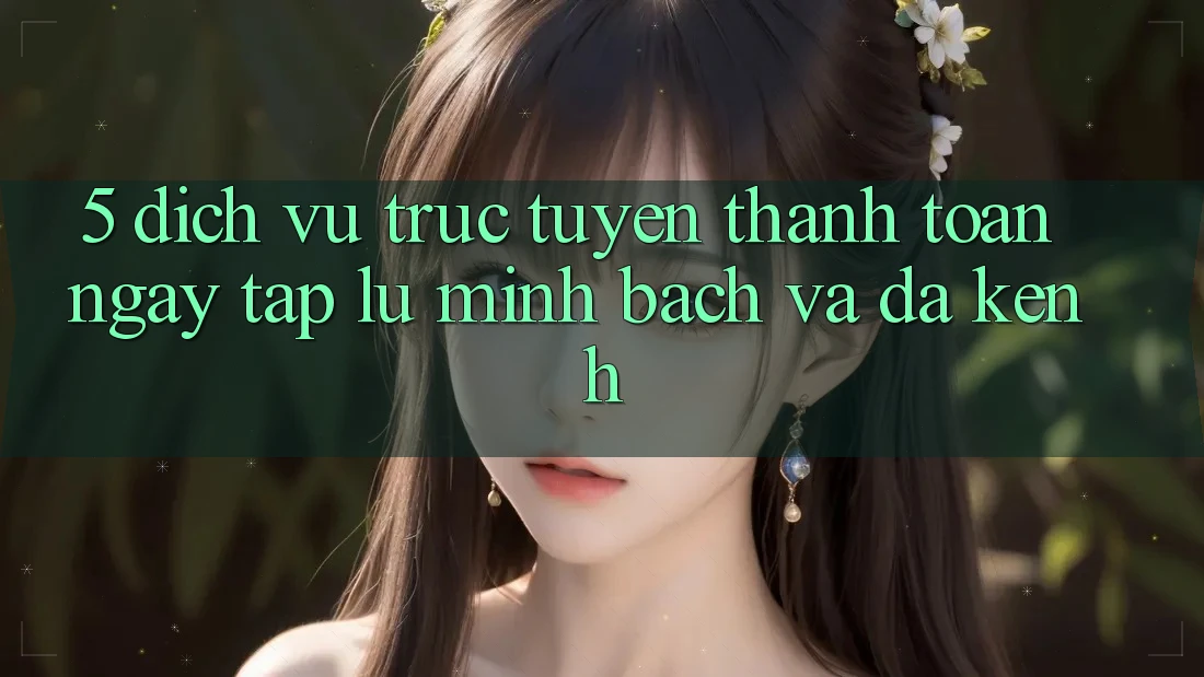 5. Dịch vụ trực tuyến Thanh toán Ngay tắp lự, Minh Bạch Và Đa Kênh 5. Dịch vụ trực tuyến Thanh toán Ngay tắp lự, Minh Bạch Và Đa Kênh
