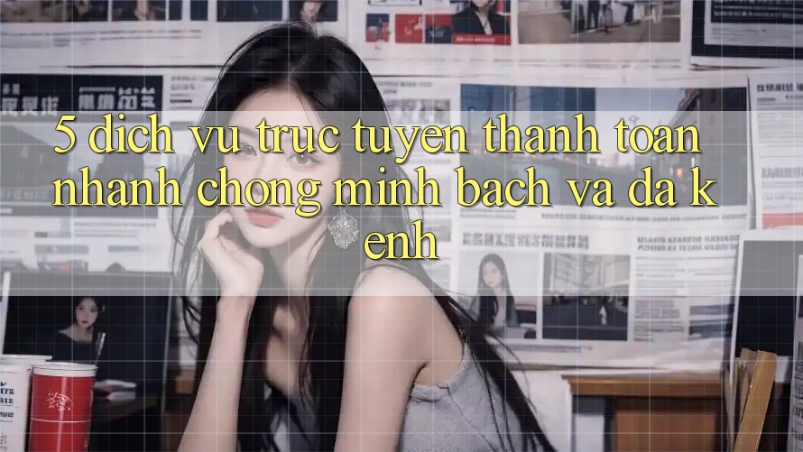 5. Dịch vụ trực tuyến Thanh toán Nhanh chóng, Minh Bạch Và Đa Kênh