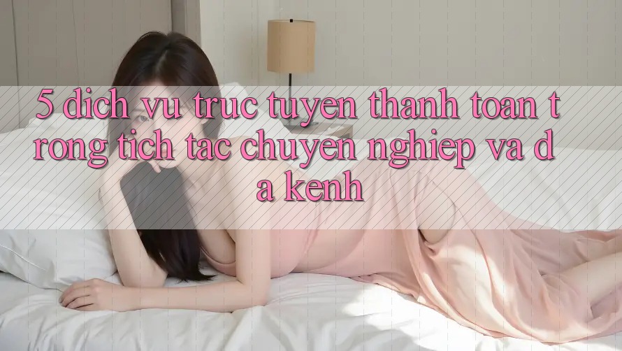 5. Dịch vụ trực tuyến Thanh toán Trong tích tắc, Chuyên nghiệp Và Đa Kênh