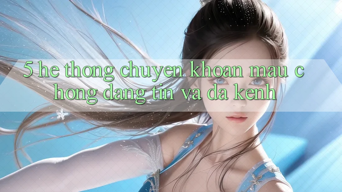 5. Hệ Thống Chuyển khoản Mau Chóng, Đáng tin Và Đa Kênh