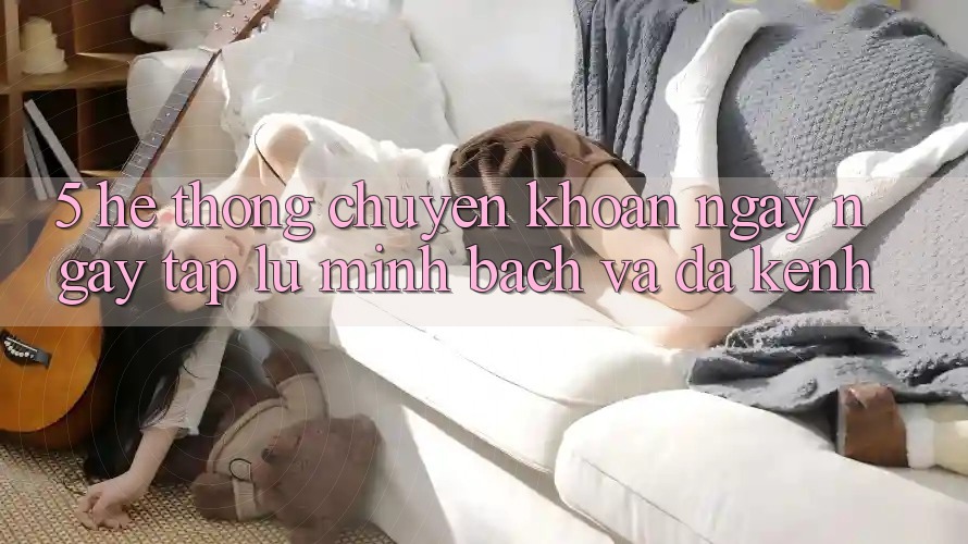 5. Hệ Thống Chuyển khoản Ngay ngay tắp lự, Minh Bạch Và Đa Kênh 5. Hệ Thống Chuyển khoản Ngay ngay tắp lự, Minh Bạch Và Đa Kênh