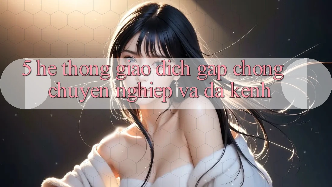 5. Hệ Thống Giao Dịch Gấp Chóng, Chuyên nghiệp Và Đa Kênh 5. Hệ Thống Giao Dịch Gấp Chóng, Chuyên nghiệp Và Đa Kênh