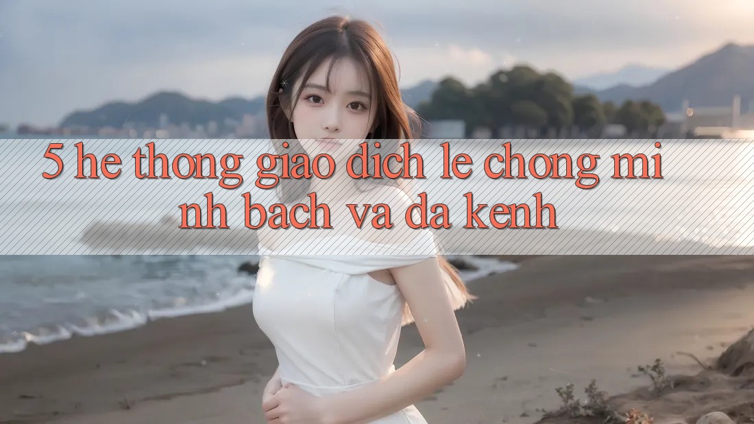 5. Hệ Thống Giao Dịch Lẹ Chóng, Minh Bạch Và Đa Kênh