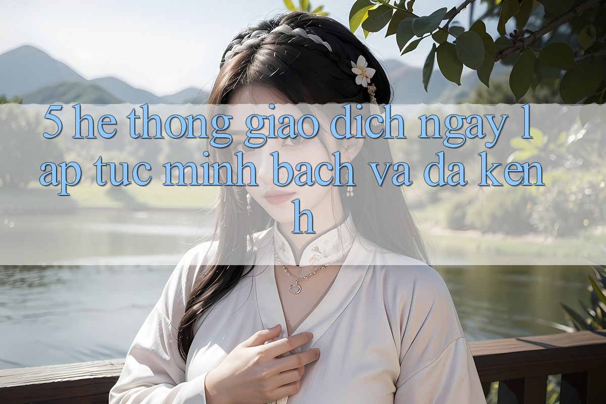 5. Hệ Thống Giao Dịch Ngay lập tức, Minh Bạch Và Đa Kênh 5. Hệ Thống Giao Dịch Ngay lập tức, Minh Bạch Và Đa Kênh
