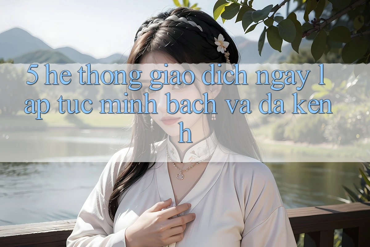 5. Hệ Thống Giao Dịch Ngay lập tức, Minh Bạch Và Đa Kênh