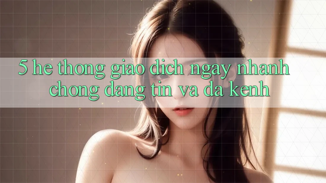 5. Hệ Thống Giao Dịch Ngay nhanh chóng, Đáng tin Và Đa Kênh 5. Hệ Thống Giao Dịch Ngay nhanh chóng, Đáng tin Và Đa Kênh