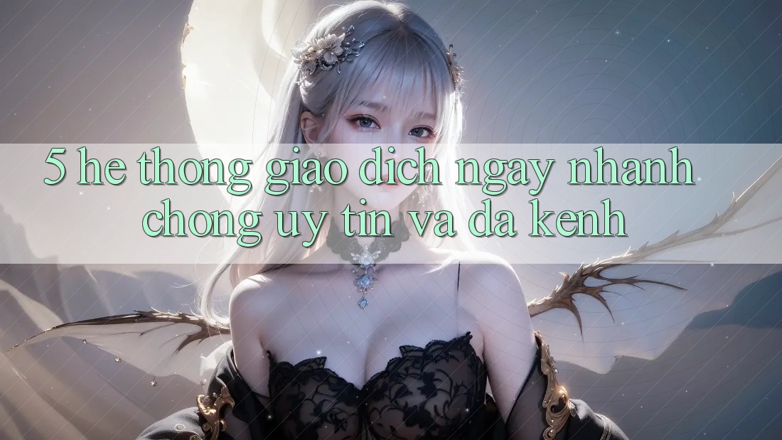 5. Hệ Thống Giao Dịch Ngay nhanh chóng, Uy tín Và Đa Kênh 5. Hệ Thống Giao Dịch Ngay nhanh chóng, Uy tín Và Đa Kênh