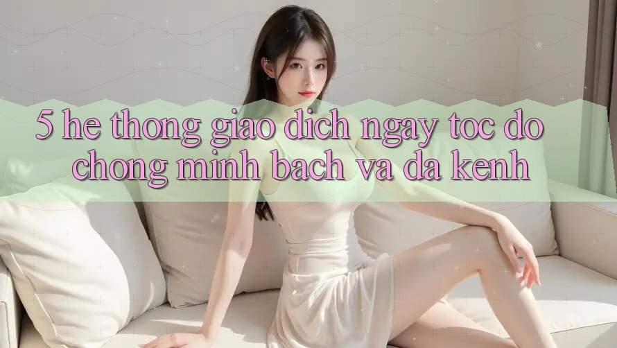 5. Hệ Thống Giao Dịch Ngay tốc độ chóng, Minh Bạch Và Đa Kênh 5. Hệ Thống Giao Dịch Ngay tốc độ chóng, Minh Bạch Và Đa Kênh
