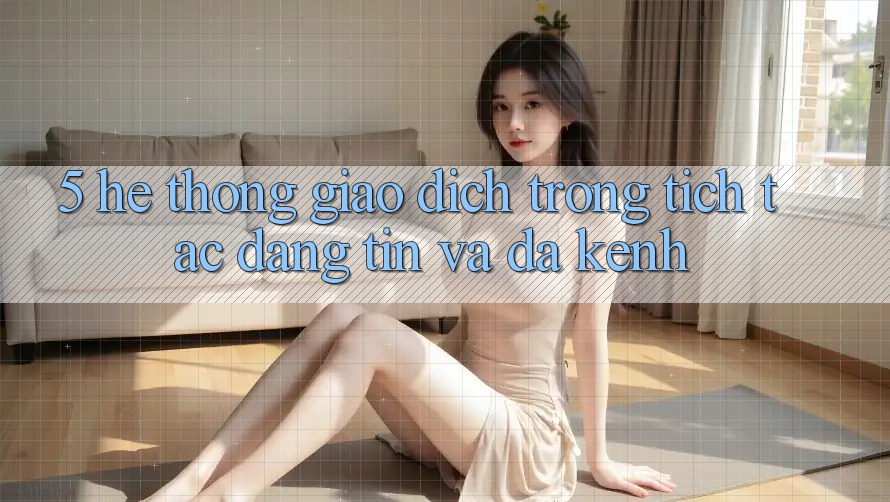 5. Hệ Thống Giao Dịch Trong tích tắc, Đáng tin Và Đa Kênh 5. Hệ Thống Giao Dịch Trong tích tắc, Đáng tin Và Đa Kênh