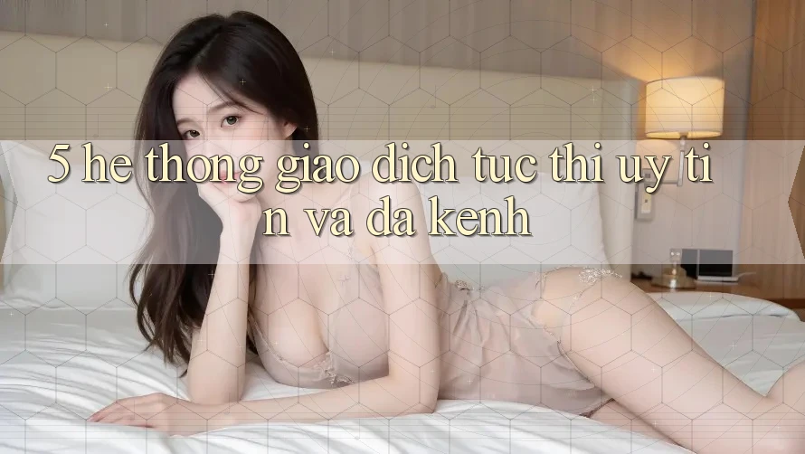 5. Hệ thống Giao Dịch Tức thì, Uy tín Và Đa Kênh 5. Hệ thống Giao Dịch Tức thì, Uy tín Và Đa Kênh