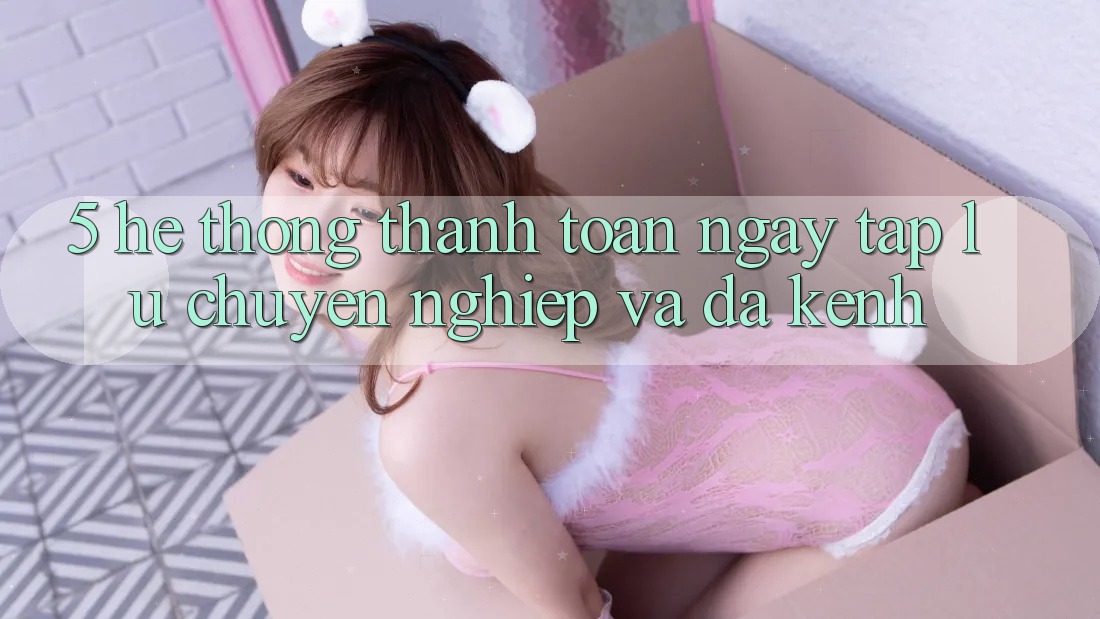 5. Hệ Thống Thanh toán Ngay tắp lự, Chuyên nghiệp Và Đa Kênh 5. Hệ Thống Thanh toán Ngay tắp lự, Chuyên nghiệp Và Đa Kênh