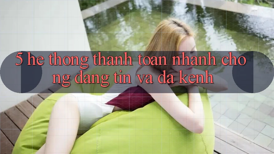 5. Hệ Thống Thanh toán Nhanh Chóng, Đáng tin Và Đa Kênh 5. Hệ Thống Thanh toán Nhanh Chóng, Đáng tin Và Đa Kênh
