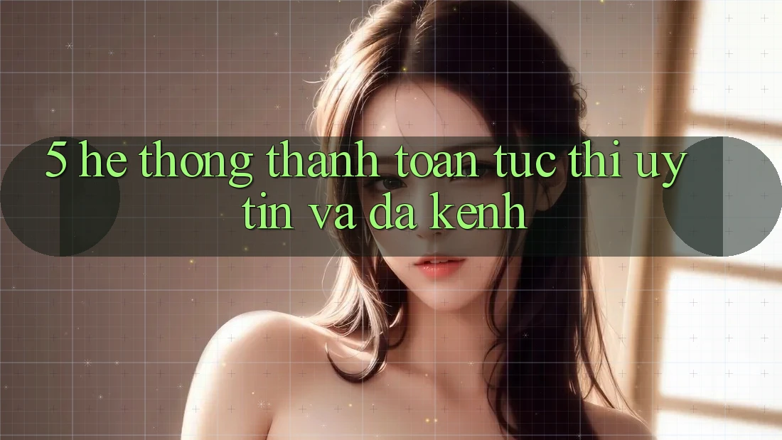 5. Hệ Thống Thanh toán Tức thì, Uy tín Và Đa Kênh 5. Hệ Thống Thanh toán Tức thì, Uy tín Và Đa Kênh
