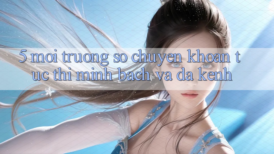 5. Môi trường số Chuyển khoản Tức thì, Minh Bạch Và Đa Kênh 5. Môi trường số Chuyển khoản Tức thì, Minh Bạch Và Đa Kênh