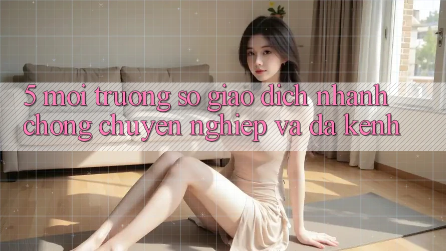 5. Môi trường số Giao Dịch Nhanh Chóng, Chuyên nghiệp Và Đa Kênh