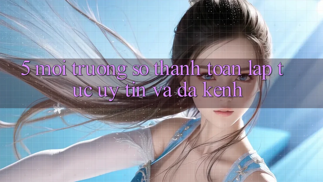 5. Môi trường số Thanh toán Lập tức, Uy tín Và Đa Kênh